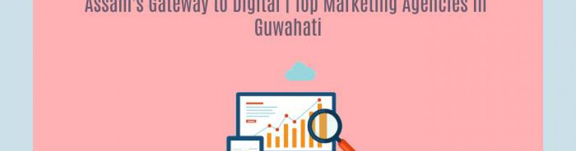 Assam's Gateway to Digital | Top Marketing Agencies in Guwahati