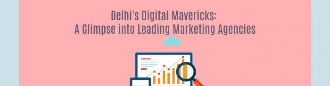 Delhi's Digital Mavericks: Exploring the Top Marketing Agencies