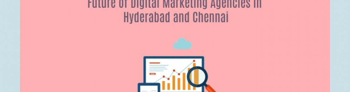 Future of Digital Marketing Agencies | Hyderabad | Chennai