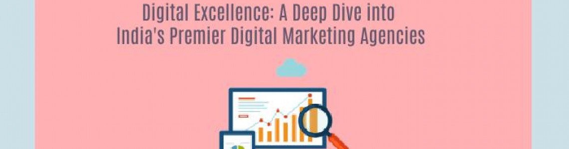 Digital Excellence: A Deep Dive into India's Premier Digital Marketing Agencies