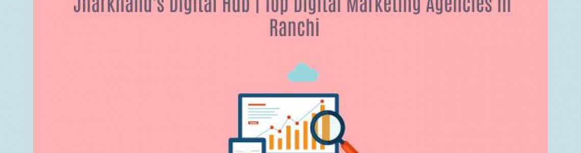 Digital Marketing Agencies in Ranchi | Jharkhand's Digital Hub