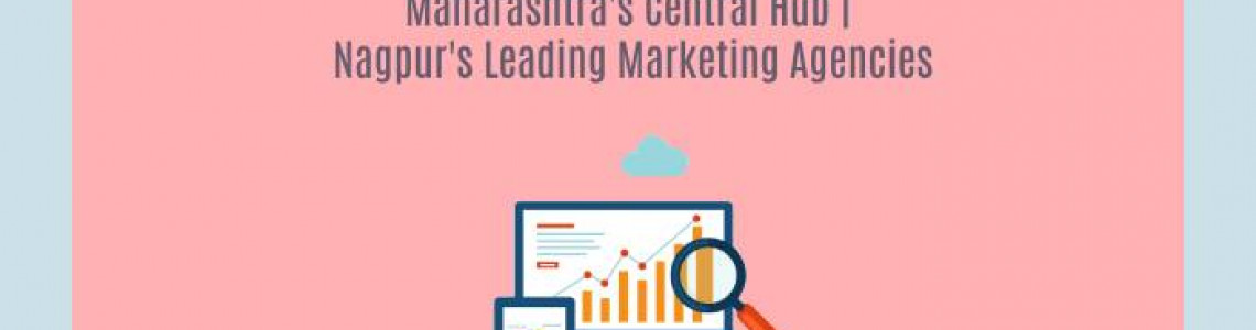 Maharashtra's Central Hub | Nagpur's Digital Marketing Agencies