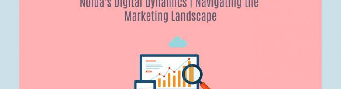 Noida's Digital Dynamics | Navigating the Marketing Landscape