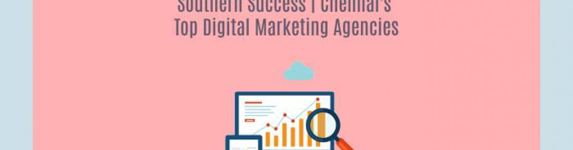 Southern Success : Chennai's Top-Tier Digital Marketing Agencies