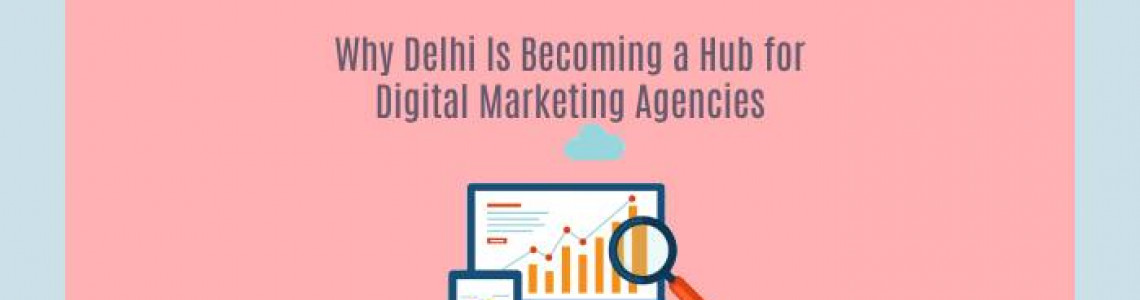 Delhi Is Becoming a Hub for Digital Marketing Agencies | Elyts