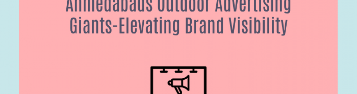 Ahmedabads Outdoor Advertising Giants-Elevating Brand Visibility