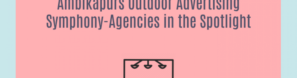 Ambikapurs Outdoor Advertising Symphony-Agencies in the Spotlight