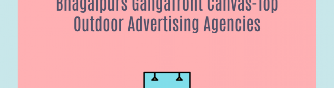 Bhagalpurs Gangafront Canvas-Top Outdoor Advertising Agencies