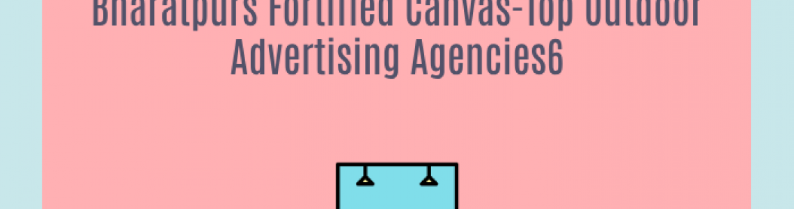 Bharatpurs Fortified Canvas-Top Outdoor Advertising Agencies