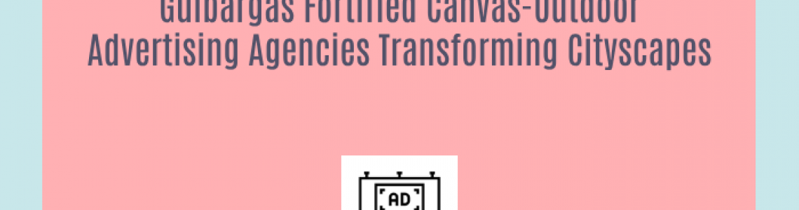 Gulbargas Fortified Canvas-Outdoor Advertising Agencies Transforming Cityscapes