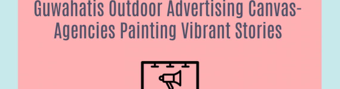 Guwahatis Outdoor Advertising Canvas-Agencies Painting Vibrant Stories
