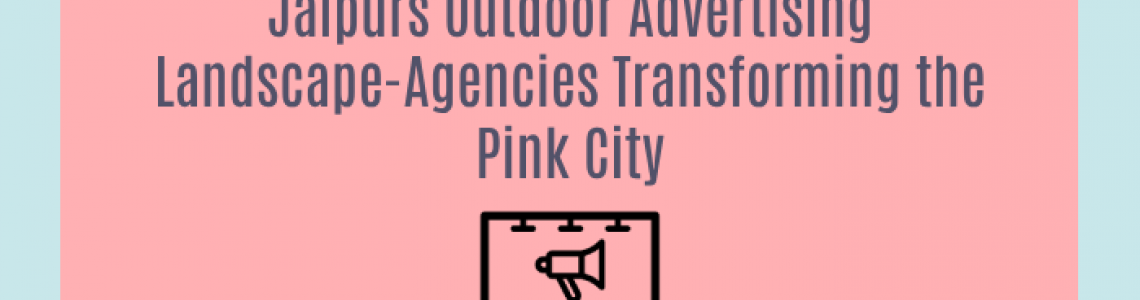 Jaipurs Outdoor Advertising Landscape-Agencies Transforming the Pink City