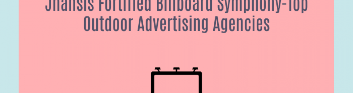 Jhansis Fortified Billboard Symphony-Top Outdoor Advertising Agencies