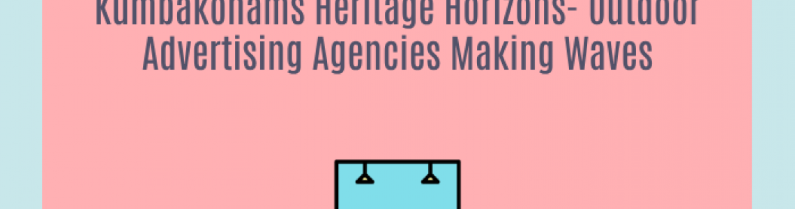 Kumbakonams Heritage Horizons-Outdoor Advertising Agencies Making Waves