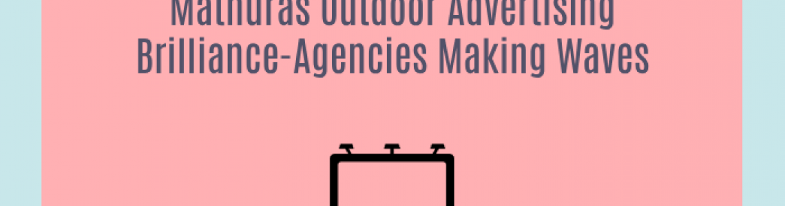 Mathuras Outdoor Advertising Brilliance-Agencies Making Waves