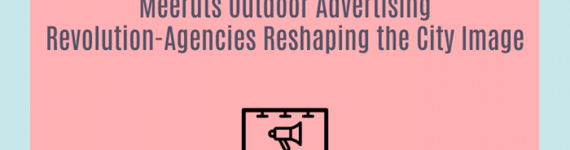 Meeruts Outdoor Advertising Revolution-Agencies Reshaping the City Image