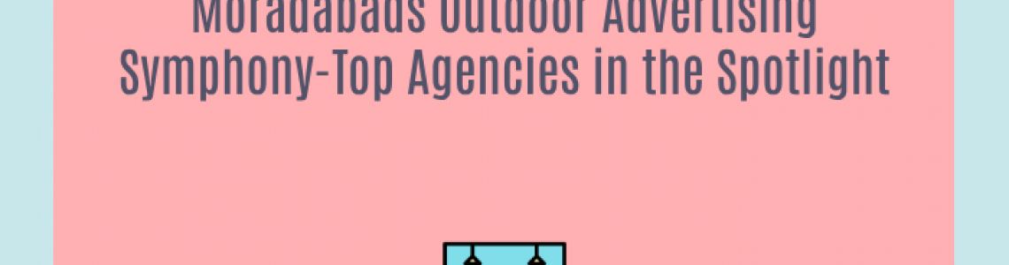 Moradabads Outdoor Advertising Symphony-Top Agencies in the Spotlight