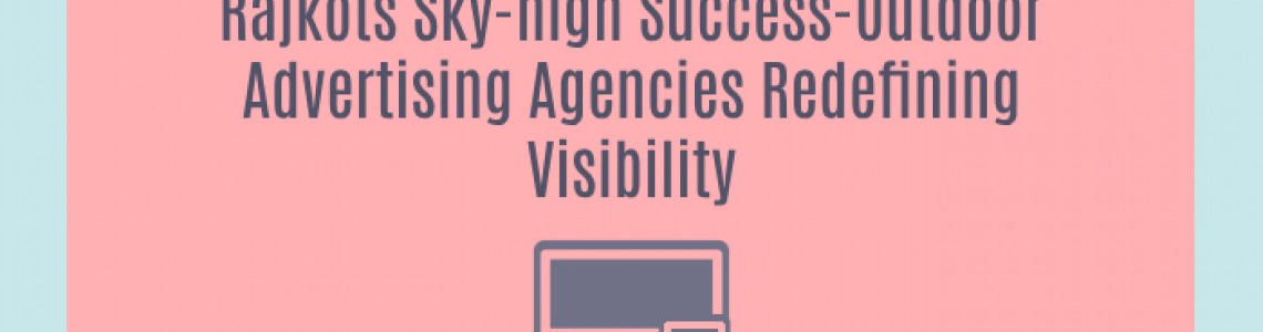 Rajkots Sky-high Success-Outdoor Advertising Agencies Redefining Visibility
