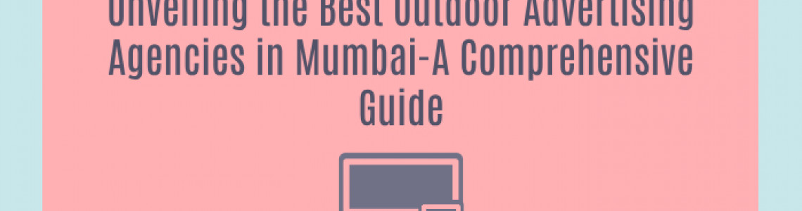 Unveiling the Best Outdoor Advertising Agencies in Mumbai-A Comprehensive Guide