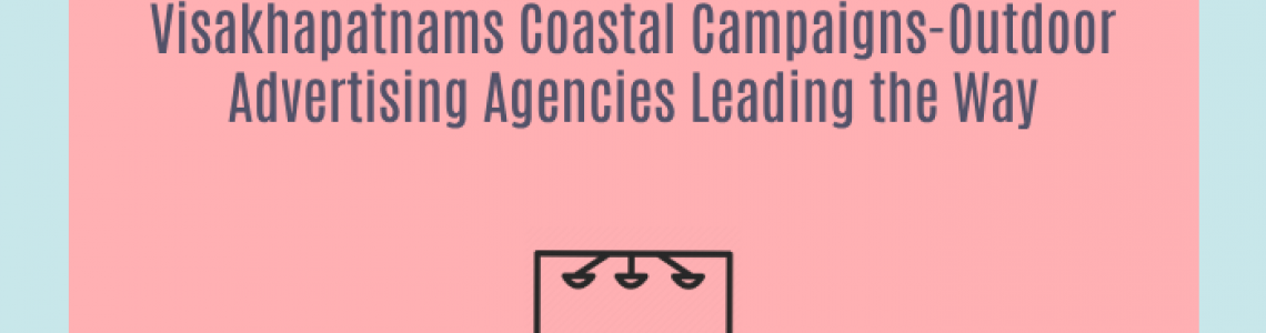Visakhapatnams Coastal Campaigns-Outdoor Advertising Agencies Leading the Way