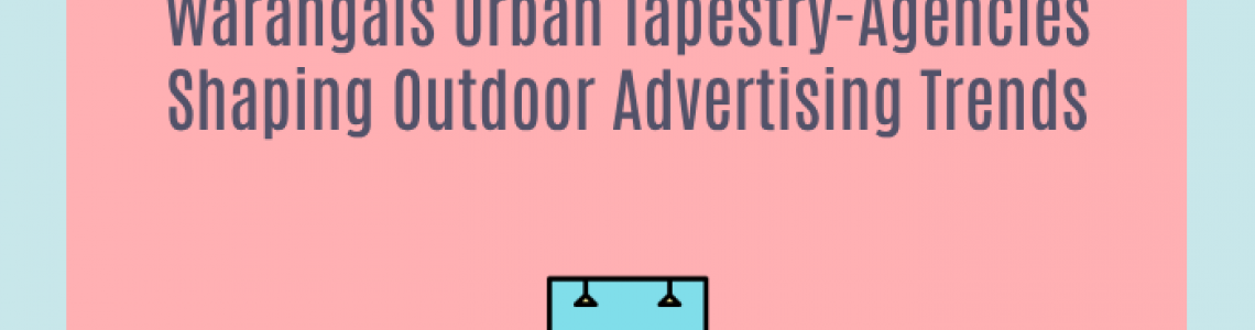Warangals Urban Tapestry-Agencies Shaping Outdoor Advertising Trends