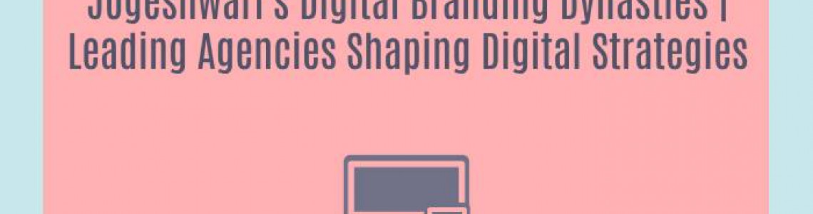 Jogeshwari's Digital Branding Dynasties | Leading Agencies Shaping Digital Strategies