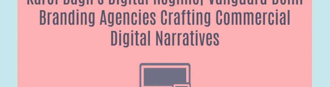 Karol Bagh's Digital Regime| Vanguard Delhi Branding Agencies Crafting Commercial Digital Narratives