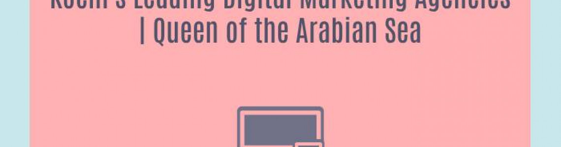 Kochi's Leading Digital Marketing Agencies | Queen of the Arabian Sea