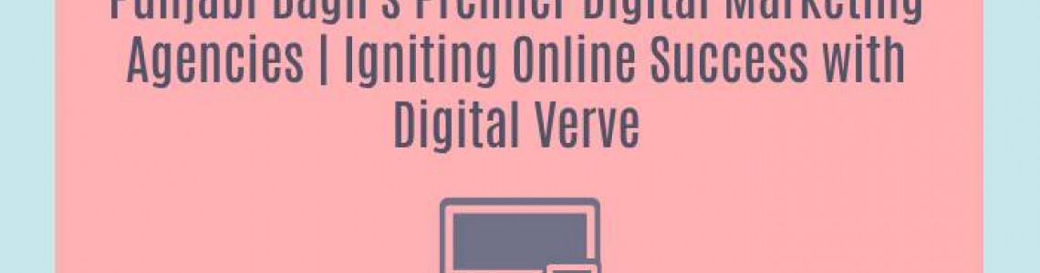 Punjabi Bagh's Premier Digital Marketing Agencies | Igniting Online Success with Digital Verve