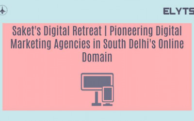 Saket's Digital Retreat | Pioneering Digital Marketing Agencies in South Delhi's Online Domain