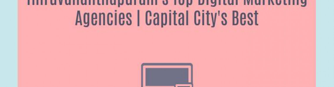 Thiruvananthapuram's Top Digital Marketing Agencies | Capital City's Best