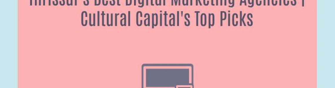 Thrissur's Best Digital Marketing Agencies | Cultural Capital's Top Picks