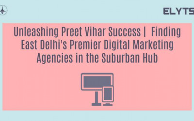 Unleashing Preet Vihar Success |  Finding East Delhi's Premier Digital Marketing Agencies in the Suburban Hub