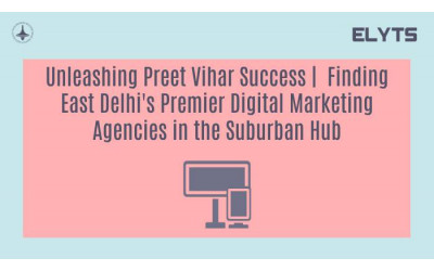 Unleashing Preet Vihar Success |  Finding East Delhi's Premier Digital Marketing Agencies in the Suburban Hub