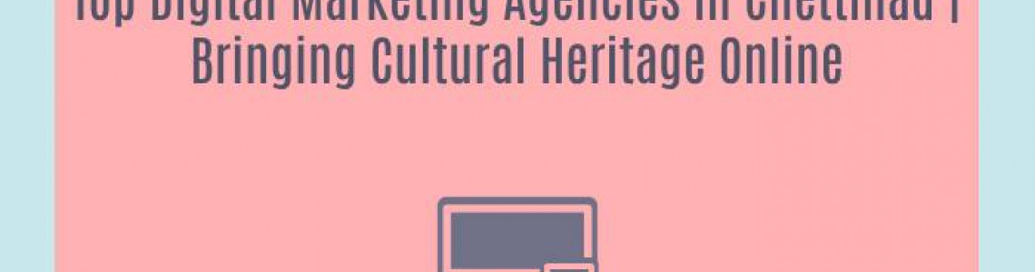 Top Digital Marketing Agencies in Chettinad | Bringing Cultural Heritage Online