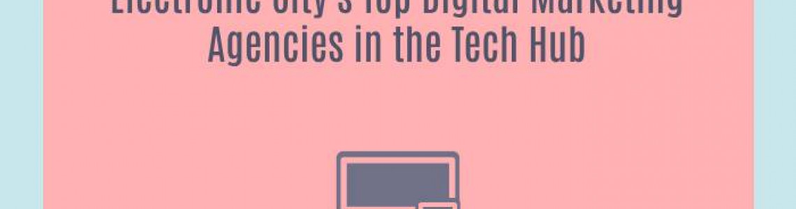 Electronic City's Top Digital Marketing Agencies in the Tech Hub