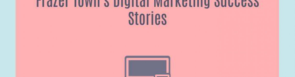 Frazer Town's Digital Marketing Success Stories