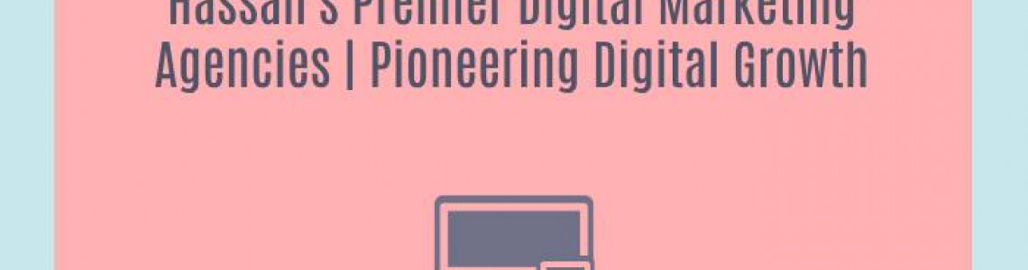 Hassan's Premier Digital Marketing Agencies | Pioneering Digital Growth