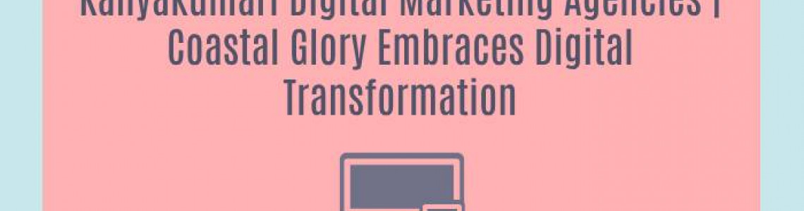 Kanyakumari Digital Marketing Agencies | Coastal Glory Embraces Digital Transformation