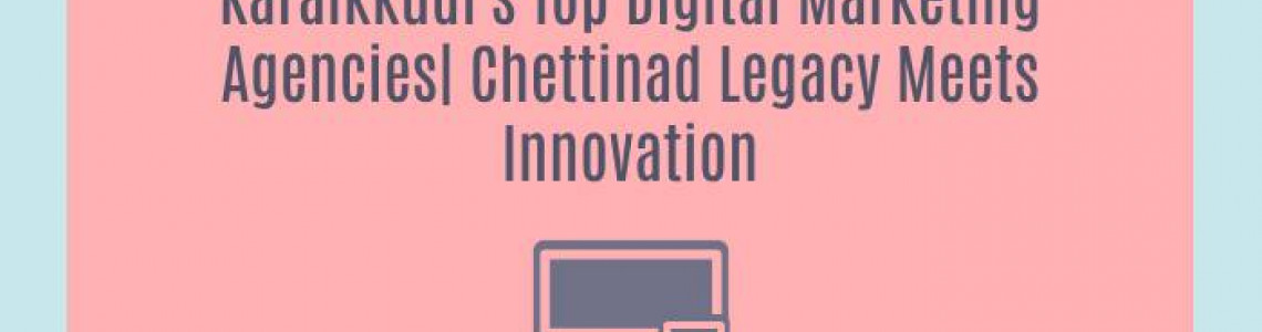 Karaikkudi's Top Digital Marketing Agencies| Chettinad Legacy Meets Innovation