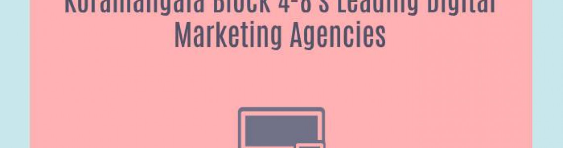 Koramangala Block 4-8's Leading Digital Marketing Agencies