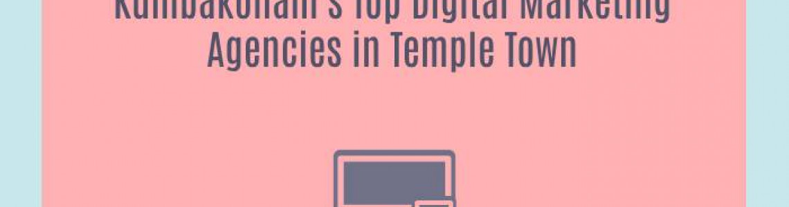 Kumbakonam's Top Digital Marketing Agencies in Temple Town