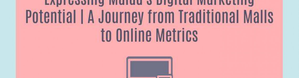 Expressing Malad's Digital Marketing Potential | A Journey from Traditional Malls to Online Metrics