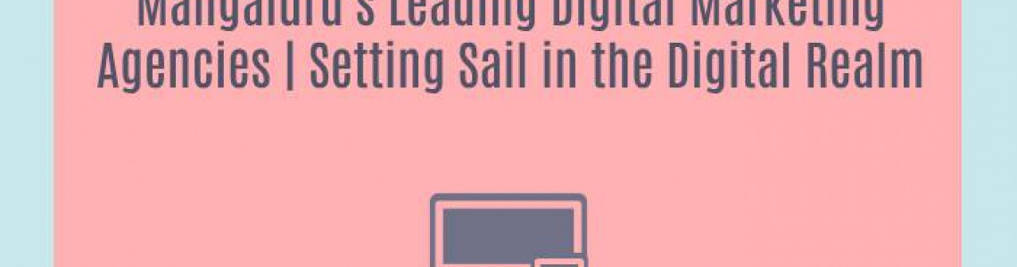 Mangaluru's Leading Digital Marketing Agencies | Setting Sail in the Digital Realm