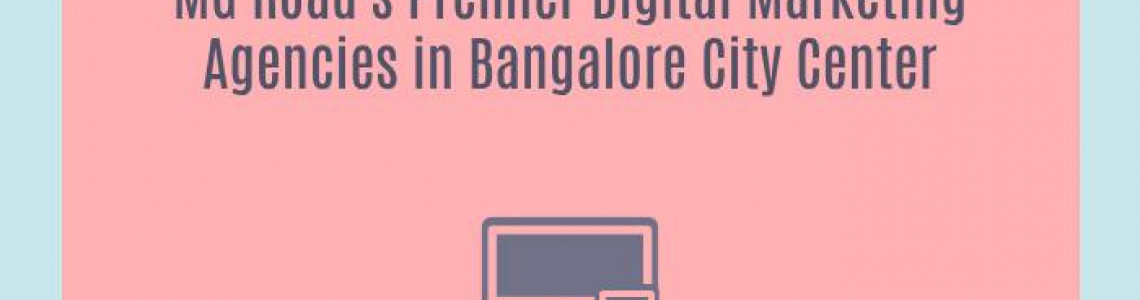 MG Road's Premier Digital Marketing Agencies in Bangalore City Center