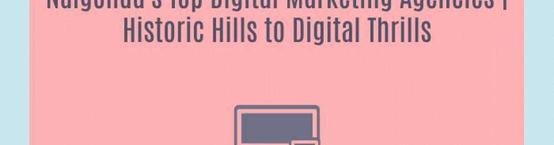 Nalgonda's Top Digital Marketing Agencies | Historic Hills to Digital Thrills