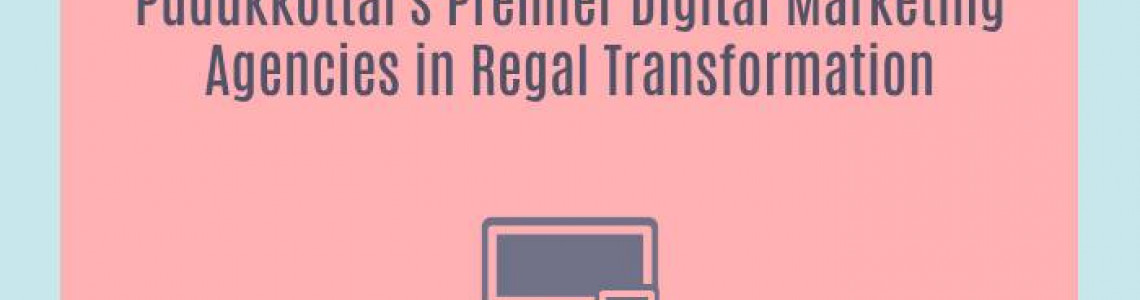 Pudukkottai's Premier Digital Marketing Agencies in Regal Transformation