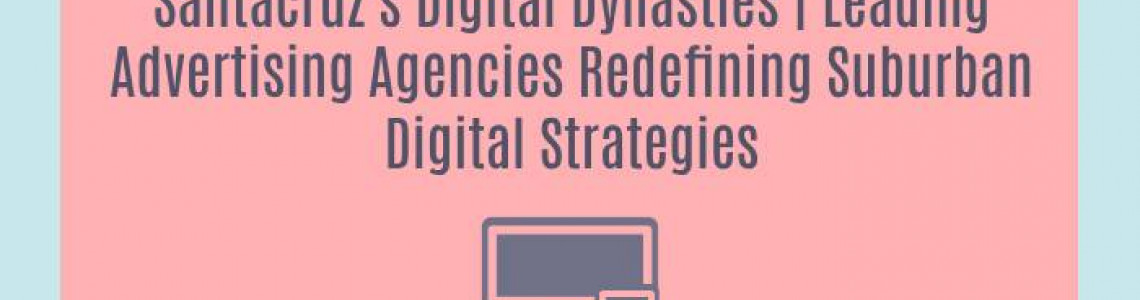 Santacruz's Digital Dynasties | Leading Advertising Agencies Redefining Suburban Digital Strategies