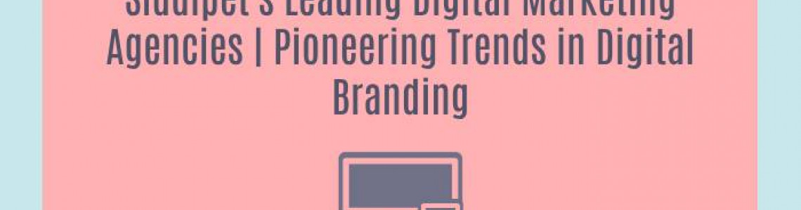 Siddipet's Leading Digital Marketing Agencies | Pioneering Trends in Digital Branding