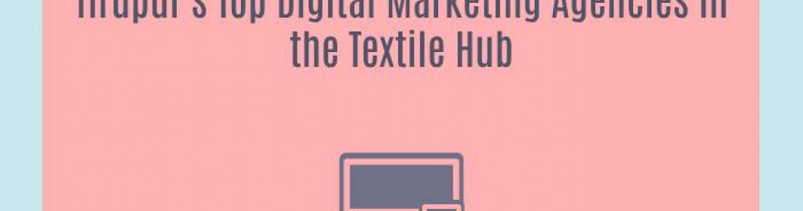 Tirupur's Top Digital Marketing Agencies in the Textile Hub